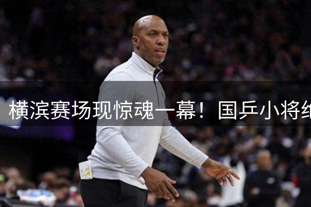 横滨赛场现惊魂一幕！国乒小将绝地反击，张本智和速胜埋隐患